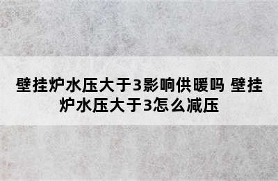 壁挂炉水压大于3影响供暖吗 壁挂炉水压大于3怎么减压